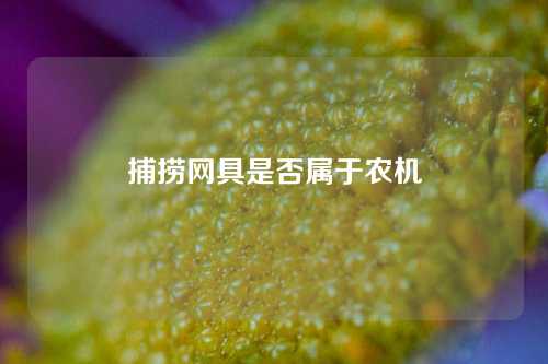 捕捞网具是否属于农机