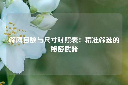 筛网目数与尺寸对照表：精准筛选的秘密武器