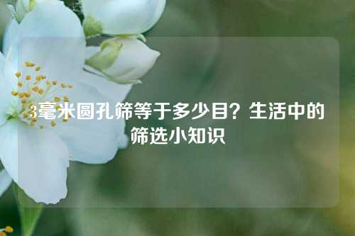 3毫米圆孔筛等于多少目？生活中的筛选小知识