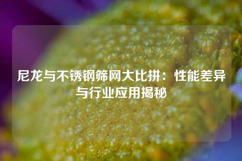 尼龙与不锈钢筛网大比拼：性能差异与行业应用揭秘