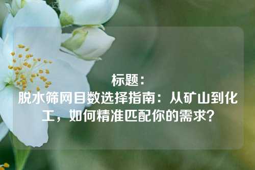 标题:
脱水筛网目数选择指南:从矿山到化工,如何精准匹配你的需求?