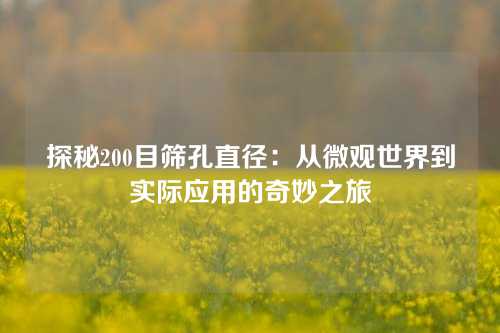 探秘200目筛孔直径：从微观世界到实际应用的奇妙之旅
