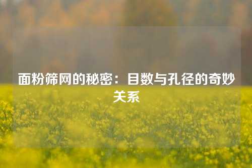 面粉筛网的秘密：目数与孔径的奇妙关系