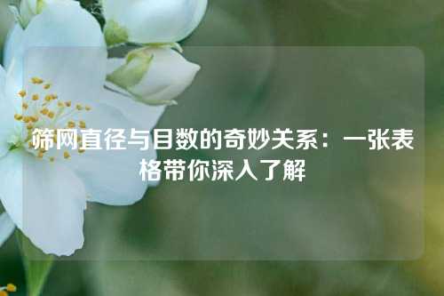 筛网直径与目数的奇妙关系：一张表格带你深入了解