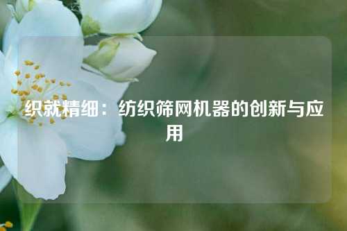 织就精细：纺织筛网机器的创新与应用