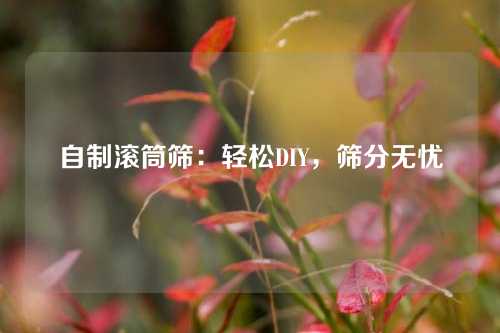 自制滚筒筛:轻松DIY,筛分无忧